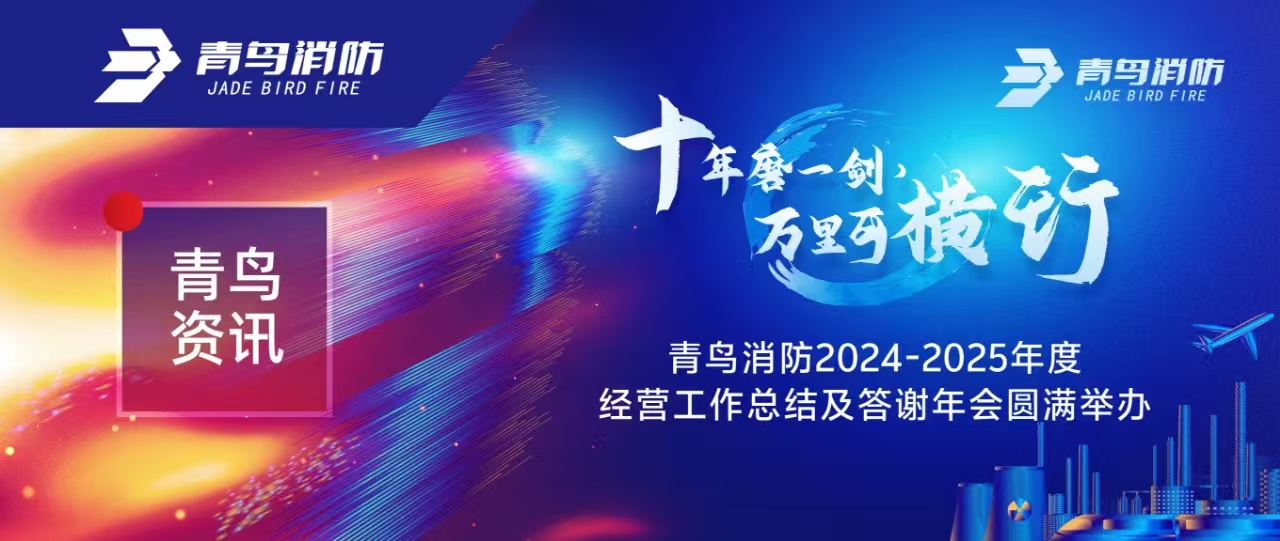 青鸟资讯 | “十年磨一剑 万里可横行”青鸟消防2024-2025年度经营工作总结及答谢年会圆满举办